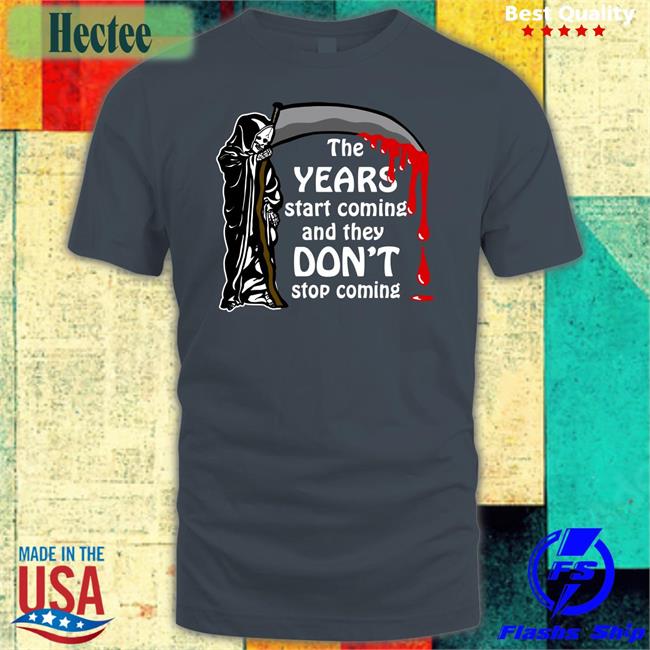Shirts That Go Hard The Years Start Coming And They Don't Stop Coming T Shirts