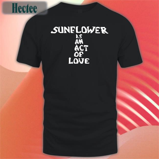 Jay's Sunflower Is An Act Of Love Shirt