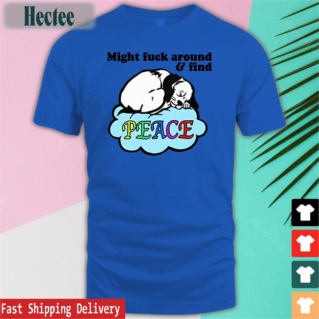 Might Fuck Around And Find Peace Hoodie Sweatshirt Goodshirts Store