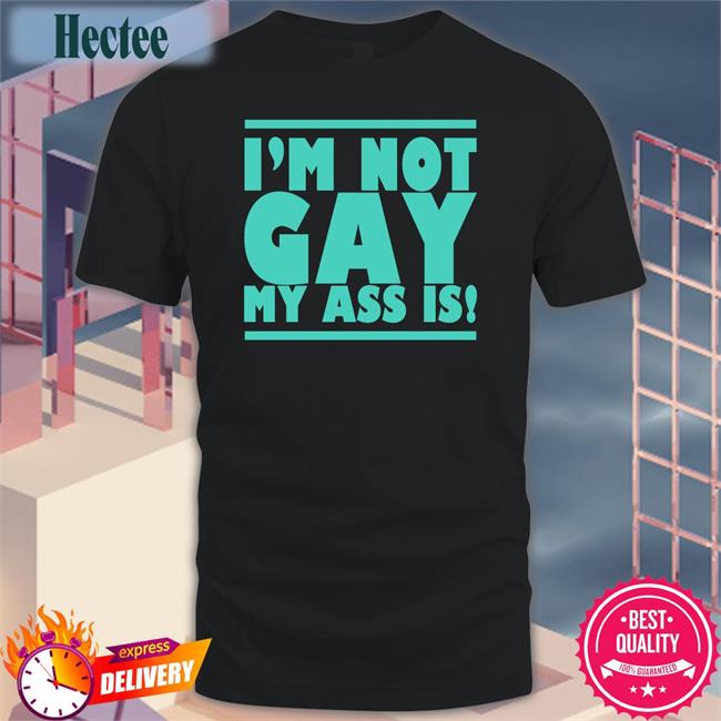 I'm Not Gay My Ass Is T Shirt