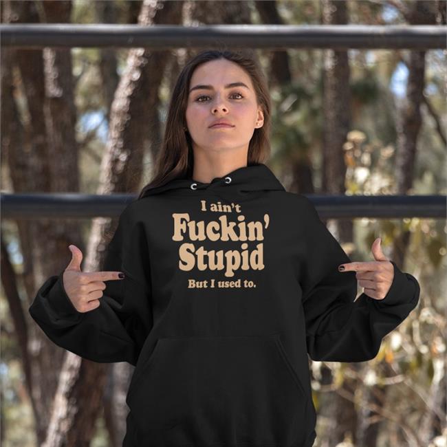 I Ain't Fuckin Stupid But I Used To T Shirt ShirtsThatGoHard