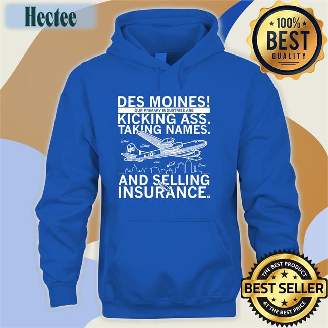 Des Moines Our Primary Industries Are Kicking Ass Taking Names And Selling Insurance Sweatshirt