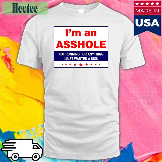 I'm An Asshole Not Running For Anything I Just Wanted A Sign Sweatshirt White