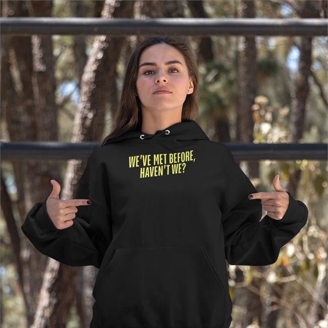 We've Met Before Haven't We Shirts