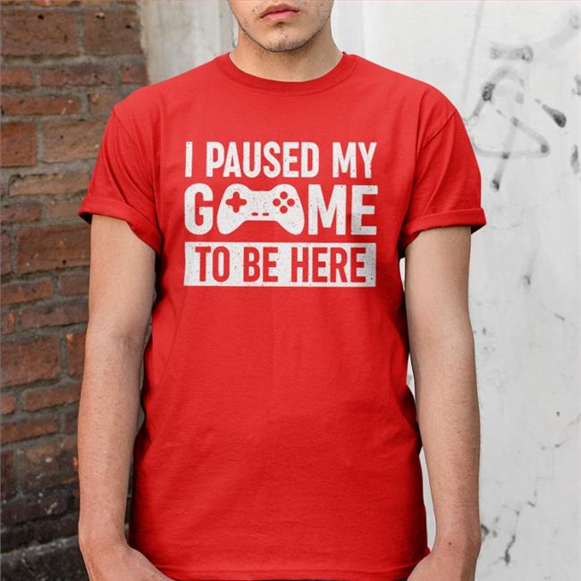 I Paused My Game To Be Here Shirts