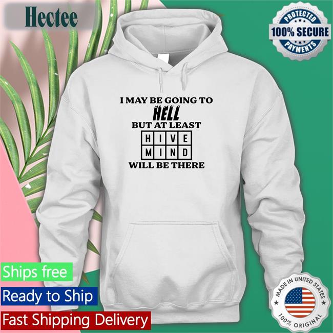 I May Be Going To Hell But At Least Hive Mind Will Be There Long Sleeve Tee Hivemind Word Of The Day