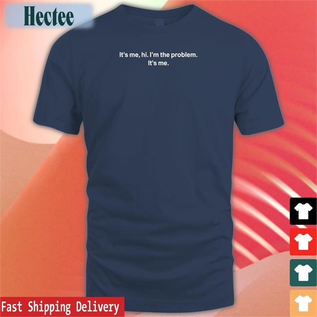It's Me Hi I'm The Problem T Shirt