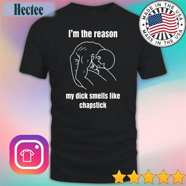 I'm The Reason My Dick Smells Like Chapstick Tee Shirt
