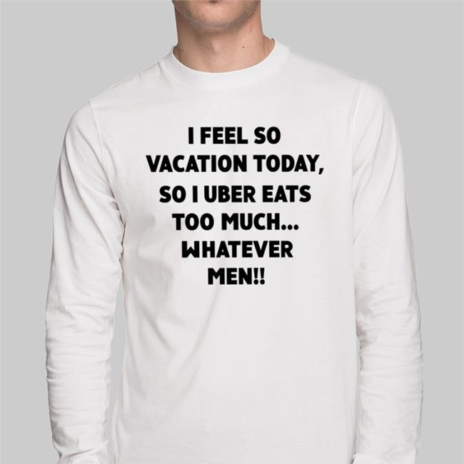 I Feel So Vacation Today So I Uber Eats Too Much T Shirt Poorly Translated Shirts