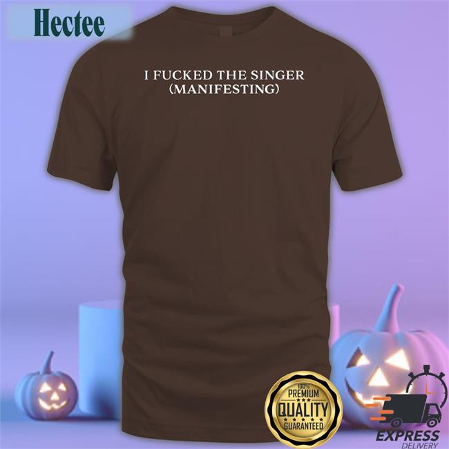 Dramaforbreakfast Shop I Fucked The Singer Manifesting Tee