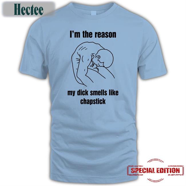 I'm The Reason My Dick Smells Like Chapstick Tee Shirt