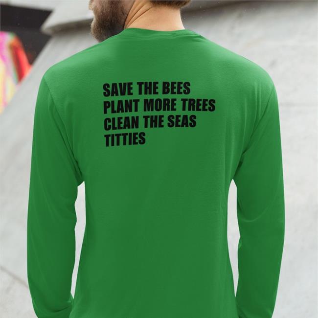 Save The Bees Plant More Trees Clean The Seas Titties Hoodie Shirts That Go Hard Save The Bees Plant More Trees Clean The Seas Titties Shirt