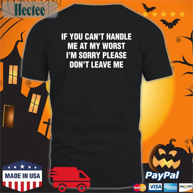 If You Can't Handle Me At My Worst, I'm Sorry Please Don't Leave Me Tee Shirt