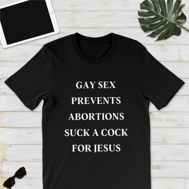 Shirts That Go Hard Gay Sex Prevents Abortions Suck A Cock For Jesus Shirt Shirtsthtgohard