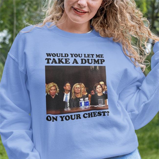 Would You Let Me Take A Dump On Your Chest T Shirt