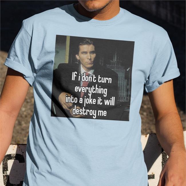 Quotes That Go Hard If I Don't Turn Everything Into A Joke It Will Destroy Me Shirt Quotesg0hard