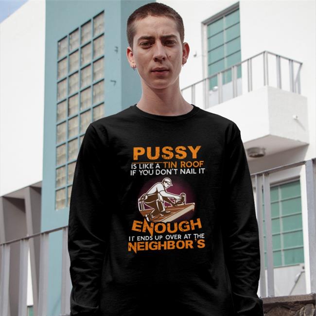 Pussy Is Like A Tin Roof If You Don't Nail It T Shirt Boomer Core