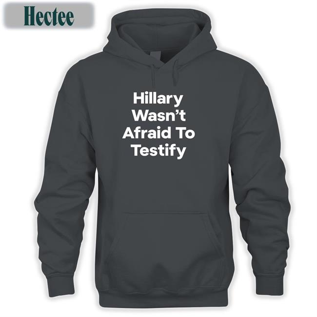 Hillary Wasn’T Afraid To Testify Tee