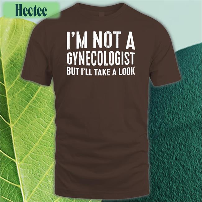Tsierracantrell I'm Not A Gynecologist But I'll Take A Look T Shirt