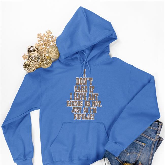 Poorly Translated Shirts I Don't Care If A Have Any Friends Or Not Just So I'm Popular Sweatshirt