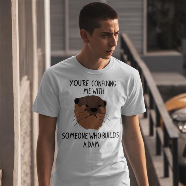 You're Confusing Me With Someone Who Builds A Damn Tee John Laffler