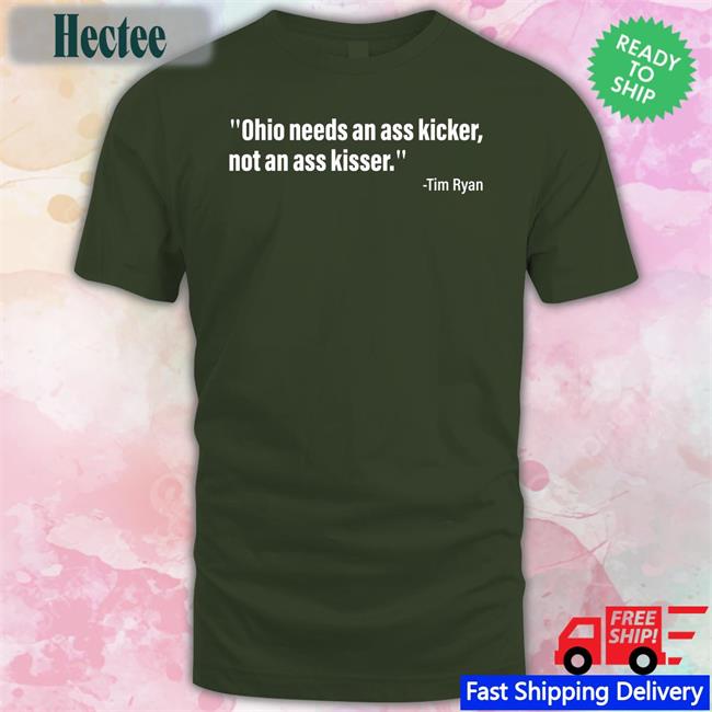 Tim Ryan Ohio Needs An Ass Kicker, Not An Ass Kisser T Shirts