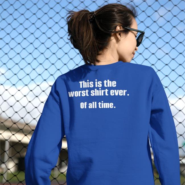 This Is The Worst Shirt Ever Of All Time Tee Shirt Shirts That Go Hard This Is The Worst Shirt Ever Of All Time Tee Shirt