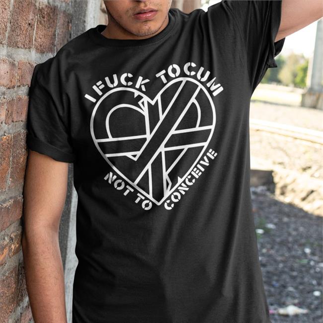ShirtsThatGoHard Black I Fuck To Cum Not To Conceive Shirt