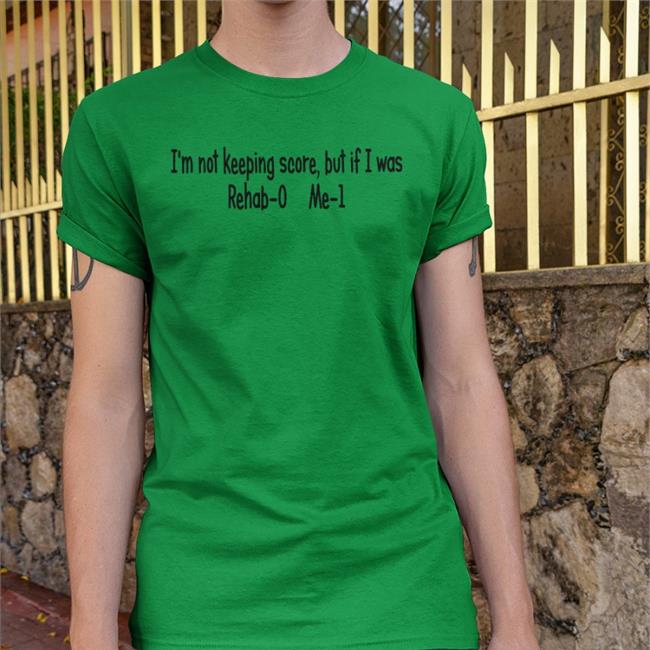 I'm Not Keeping Score But If I Was Rehab-0 Me-1 Shirt Shirts With Threatening Auras Disturbingshirt
