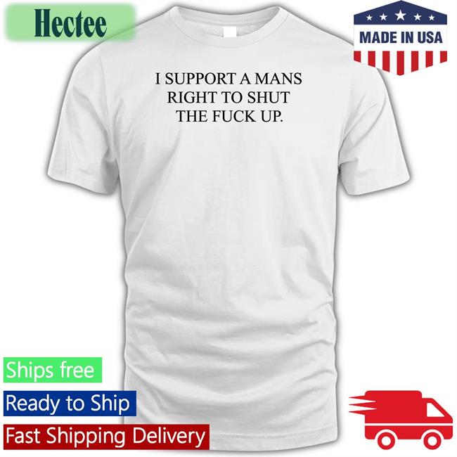 I Support A Mans Right To Shut The Fuck Up Long Sleeve T Shirt