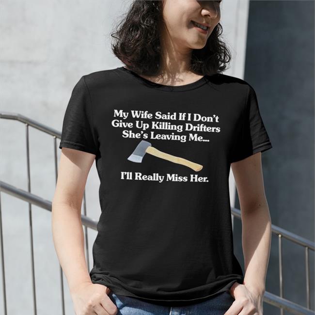 Shirts That Go Hard My Wife Said If I Don't Give Up Drifters She's Leaving Me I'll Really Miss Her Long Sleeve Tee Shirt