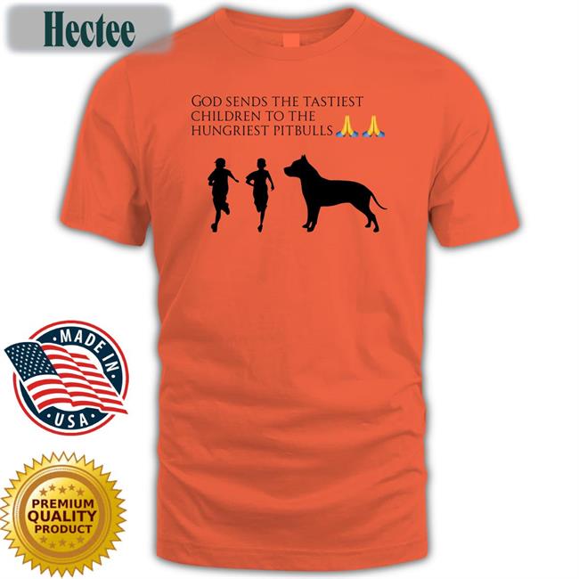 God Sends The Tastiest Children To The Hungriest Pitbulls T Shirt Wild Tiktok Screenshots