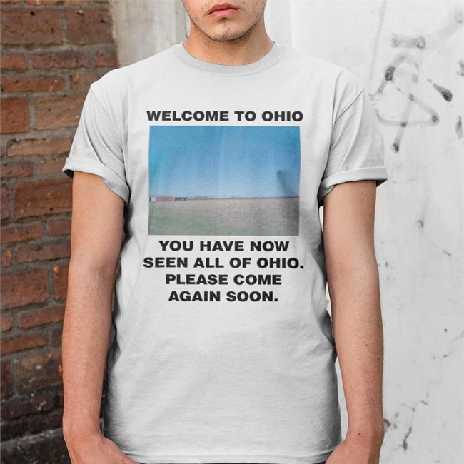 Welcome To Ohio You Have Now Seen All Of Ohio Please Come Again Soon T Shirts