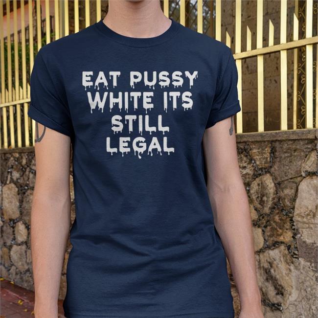 Goodshirts Eat Pussy While Its Still Legal Shirt Goodshirts Eat Pussy While Its Still Legal Shirt
