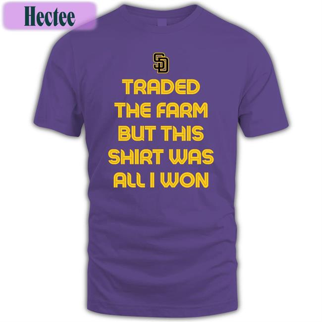 Traded The Farm But This Shirt Was All I Won T Shirt San Diego Padres