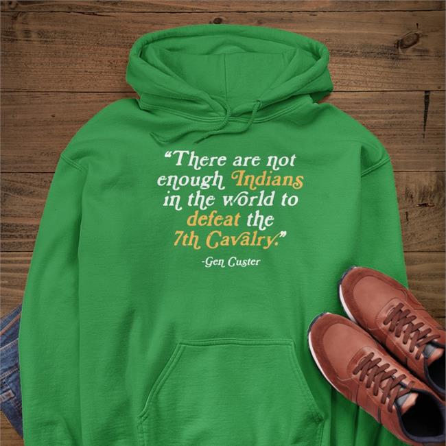 There Are Not Enough Indians In The World To Defeat The 7Th Cavalry Hoodie Gen Cucter