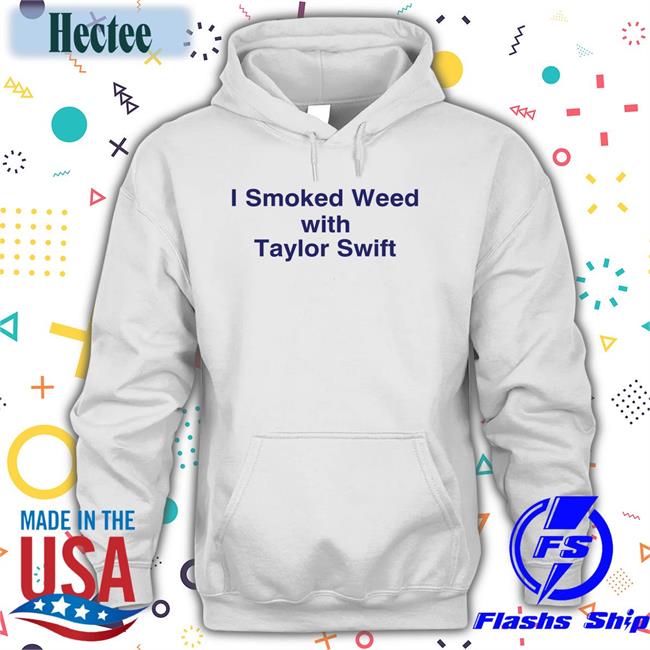 I Smoked Weed With Taylor Swift T Shirts