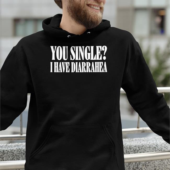 Shirts That Go Hard You Single I Have Diarrhea New Shirt