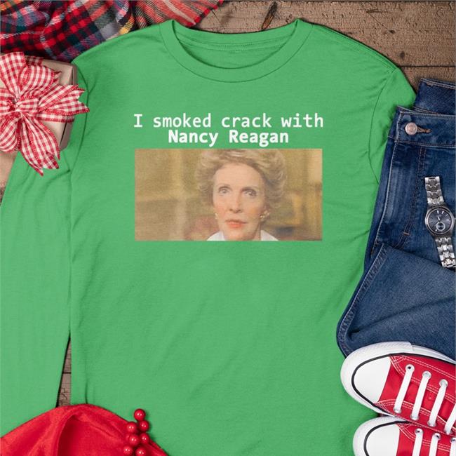 I Smoked Crack With Nancy Reagan Sweatshirt Shirts That Go Hard I Smoked Crack With Nancy Reagan Shirts