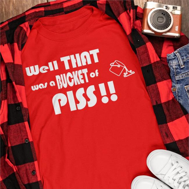 Shirts With Threatening Auras Well That Was A Bucket Of Piss T Shirt
