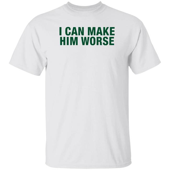 I Can Make Him Worse Shirt Hatdagwoter