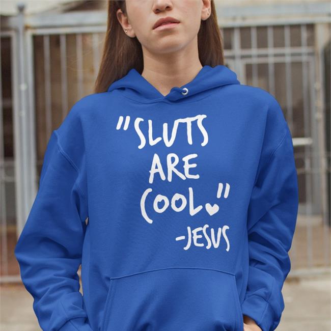 Sluts Are Cool Jesus Sweatshirt Shirts That Go Hard