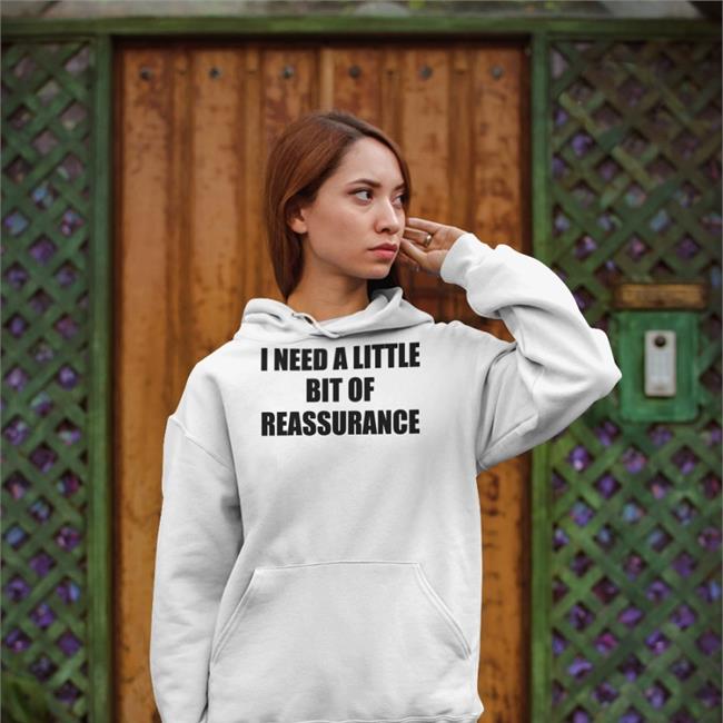Shirts That Go Hard I Need A Little Bit Of Reassurance Sweatshirt