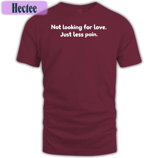 Not Looking For Love Just Less Pain Shirt