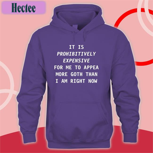It Is Prohibitively Expensive For Me To Appear More Goth Than I Am Right Now Shirts Exaltiora