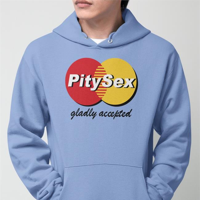 Pitysex Gladly Accepted Shirt Shirts That Go Hard