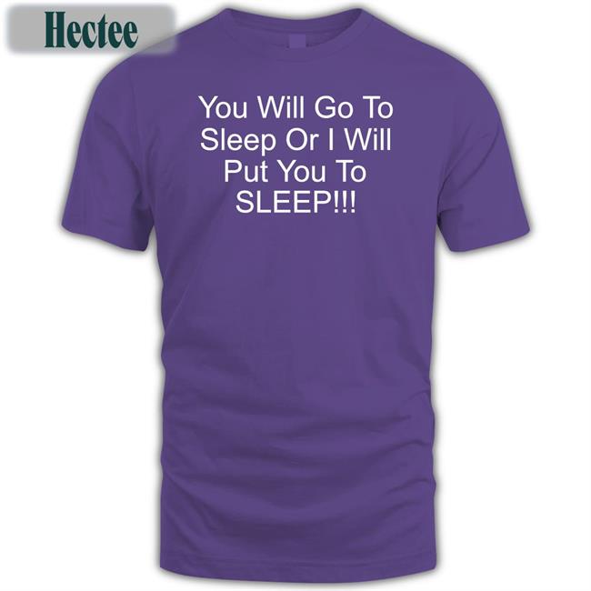 You Will Go To Sleep Or I Will Put You To Sleep Hoodie Shirts With Threatening Auras