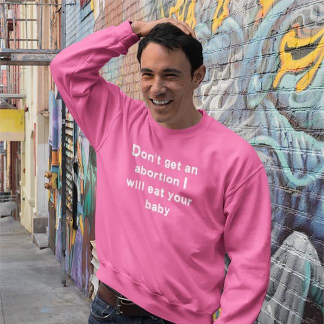 Don't Get An Abortion I Will Eat Your Baby Hoodie Don't Get An Abortion I Will Eat Your Baby T-Shirt Goodshirts Store