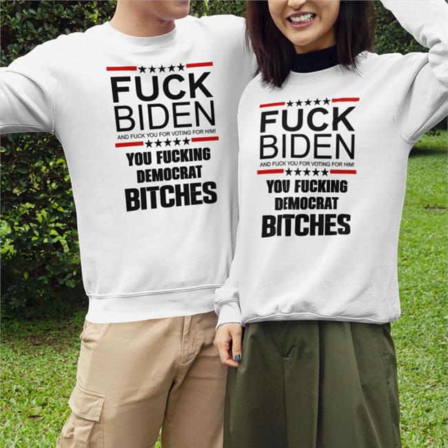 Fuck Biden And Fuck You For Voting For Him You Fucking Democrat Bitches Hoodie