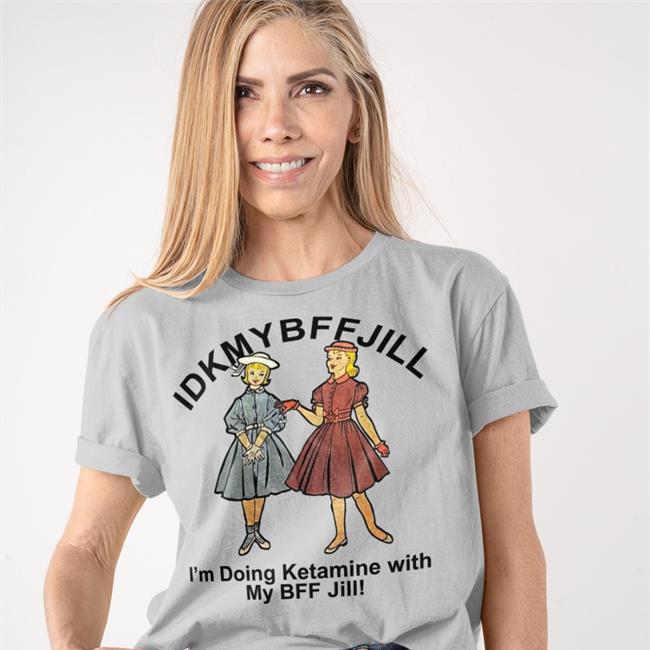 Idkmybffjill I'm Doing Ketamine With My Bff Jill T Shirt Shirts That Go Hard Store